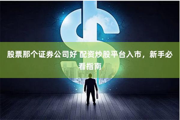 股票那个证券公司好 配资炒股平台入市，新手必看指南