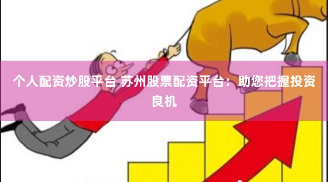 个人配资炒股平台 苏州股票配资平台：助您把握投资良机