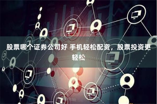 股票哪个证券公司好 手机轻松配资，股票投资更轻松
