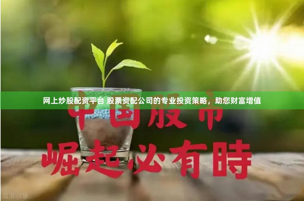 网上炒股配资平台 股票资配公司的专业投资策略，助您财富增值