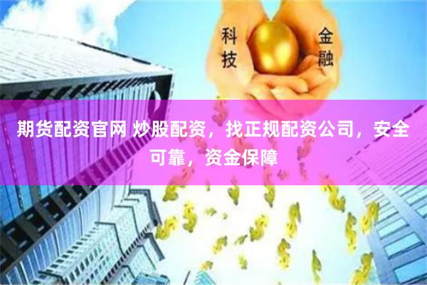 期货配资官网 炒股配资，找正规配资公司，安全可靠，资金保障
