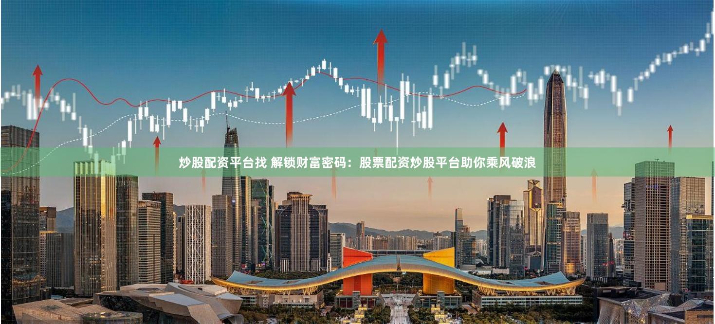 炒股配资平台找 解锁财富密码：股票配资炒股平台助你乘风破浪