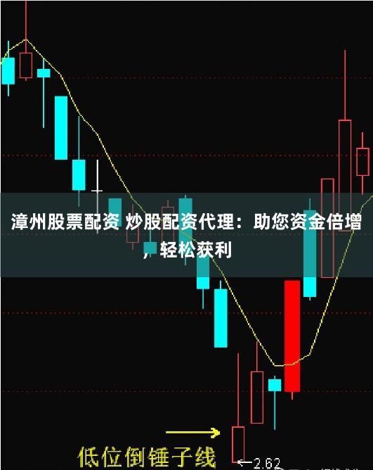 漳州股票配资 炒股配资代理：助您资金倍增，轻松获利