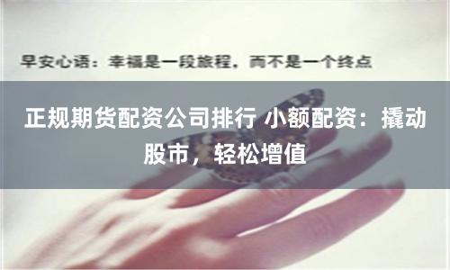 正规期货配资公司排行 小额配资：撬动股市，轻松增值