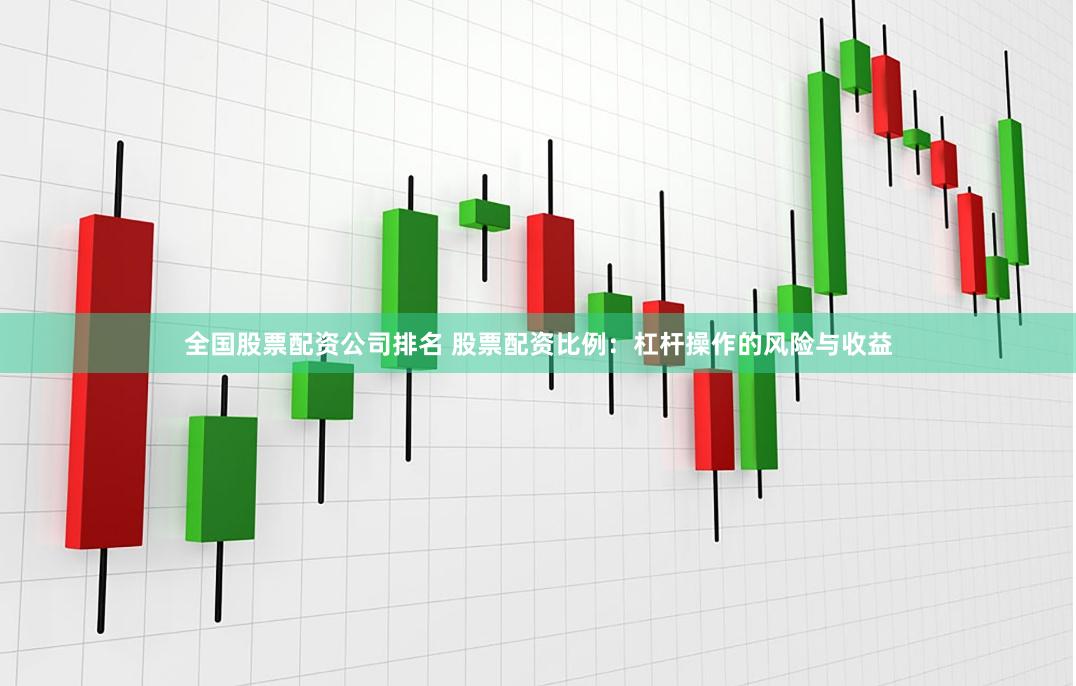 全国股票配资公司排名 股票配资比例：杠杆操作的风险与收益