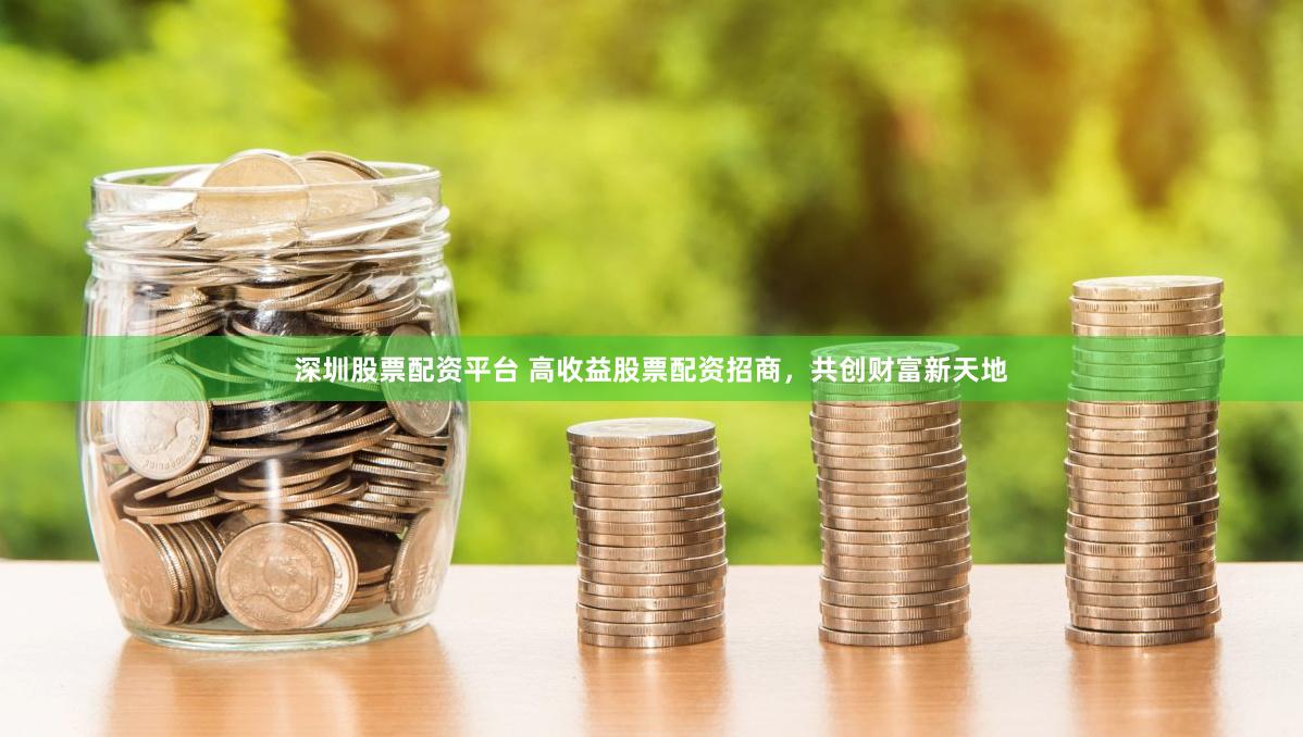 深圳股票配资平台 高收益股票配资招商，共创财富新天地