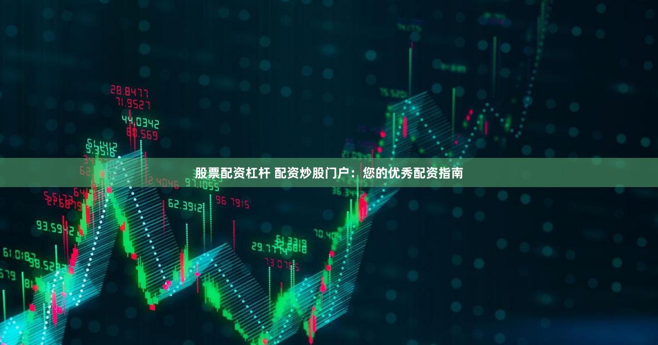 股票配资杠杆 配资炒股门户：您的优秀配资指南