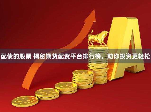 配债的股票 揭秘期货配资平台排行榜，助你投资更轻松