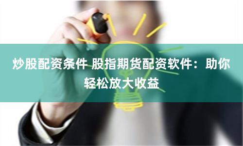 炒股配资条件 股指期货配资软件：助你轻松放大收益
