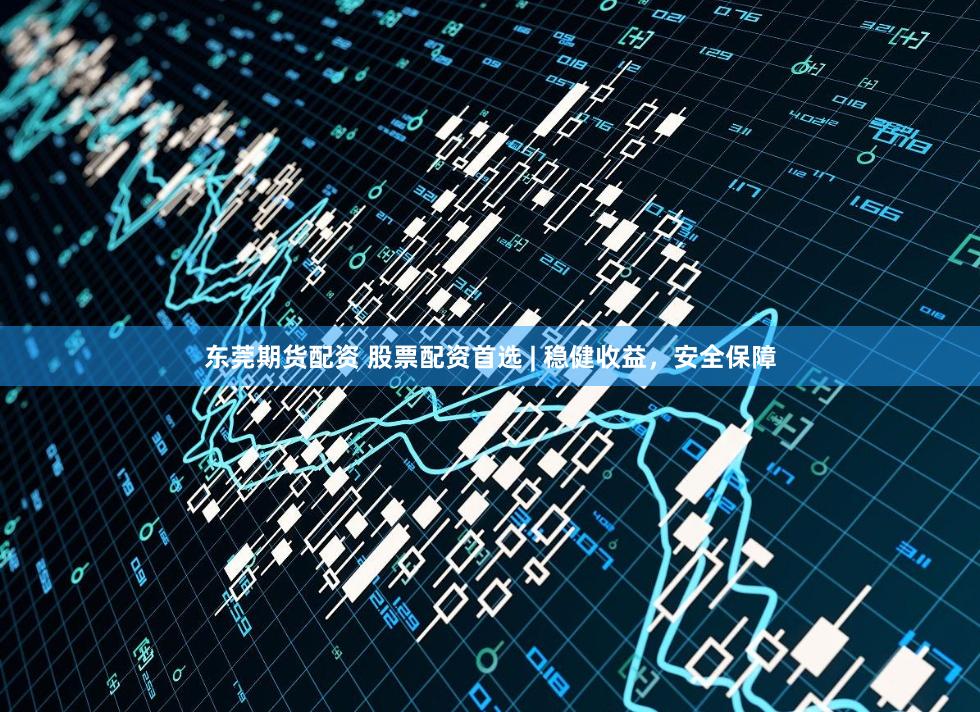 东莞期货配资 股票配资首选 | 稳健收益，安全保障