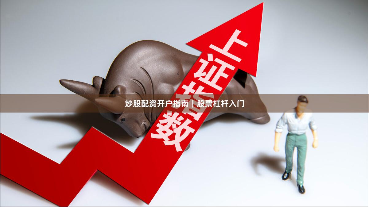 炒股配资开户指南｜股票杠杆入门