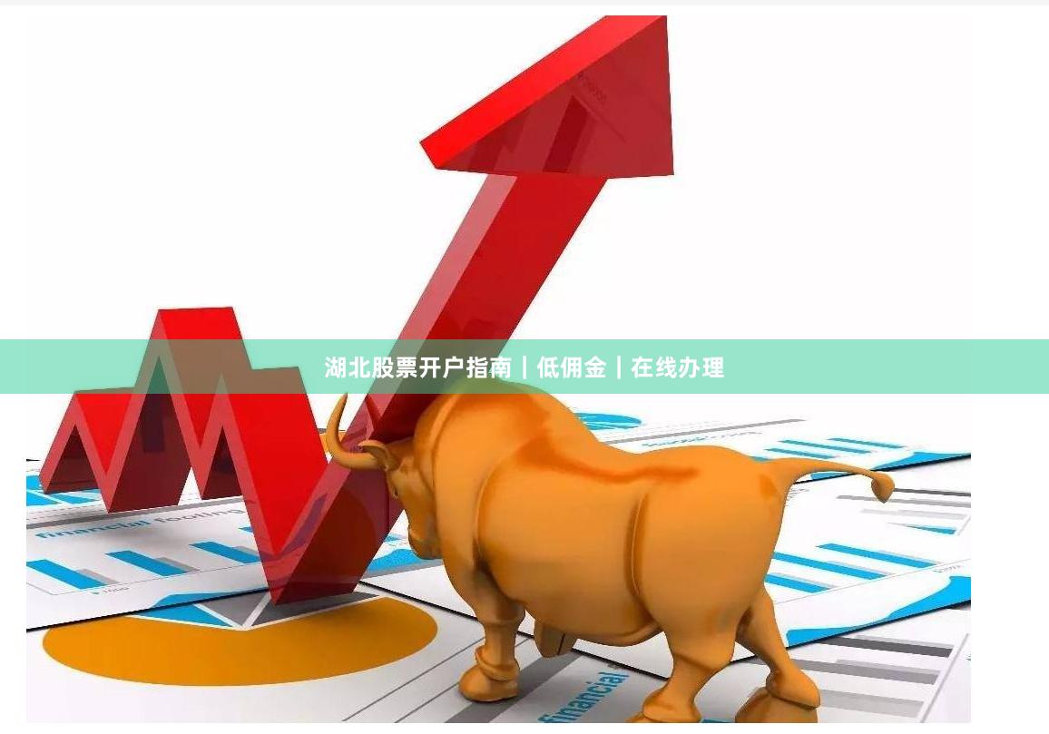 湖北股票开户指南｜低佣金｜在线办理