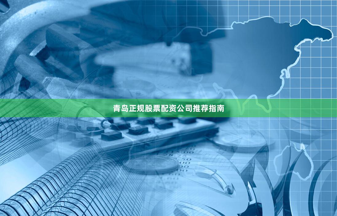青岛正规股票配资公司推荐指南