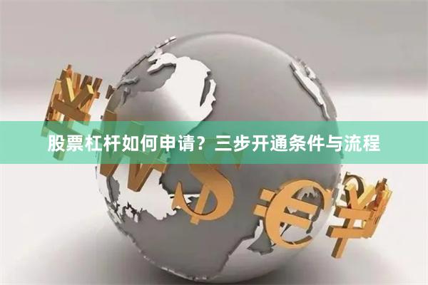 股票杠杆如何申请？三步开通条件与流程