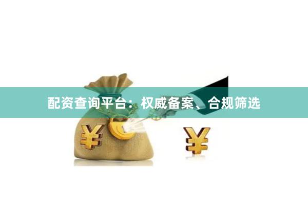 配资查询平台：权威备案、合规筛选