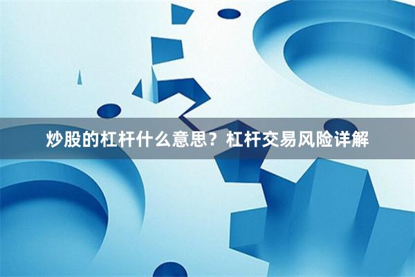 炒股的杠杆什么意思？杠杆交易风险详解