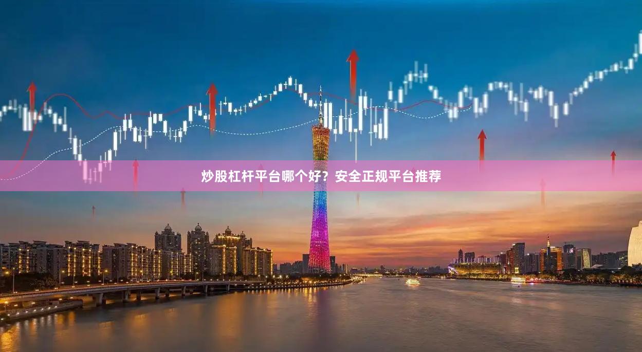炒股杠杆平台哪个好？安全正规平台推荐