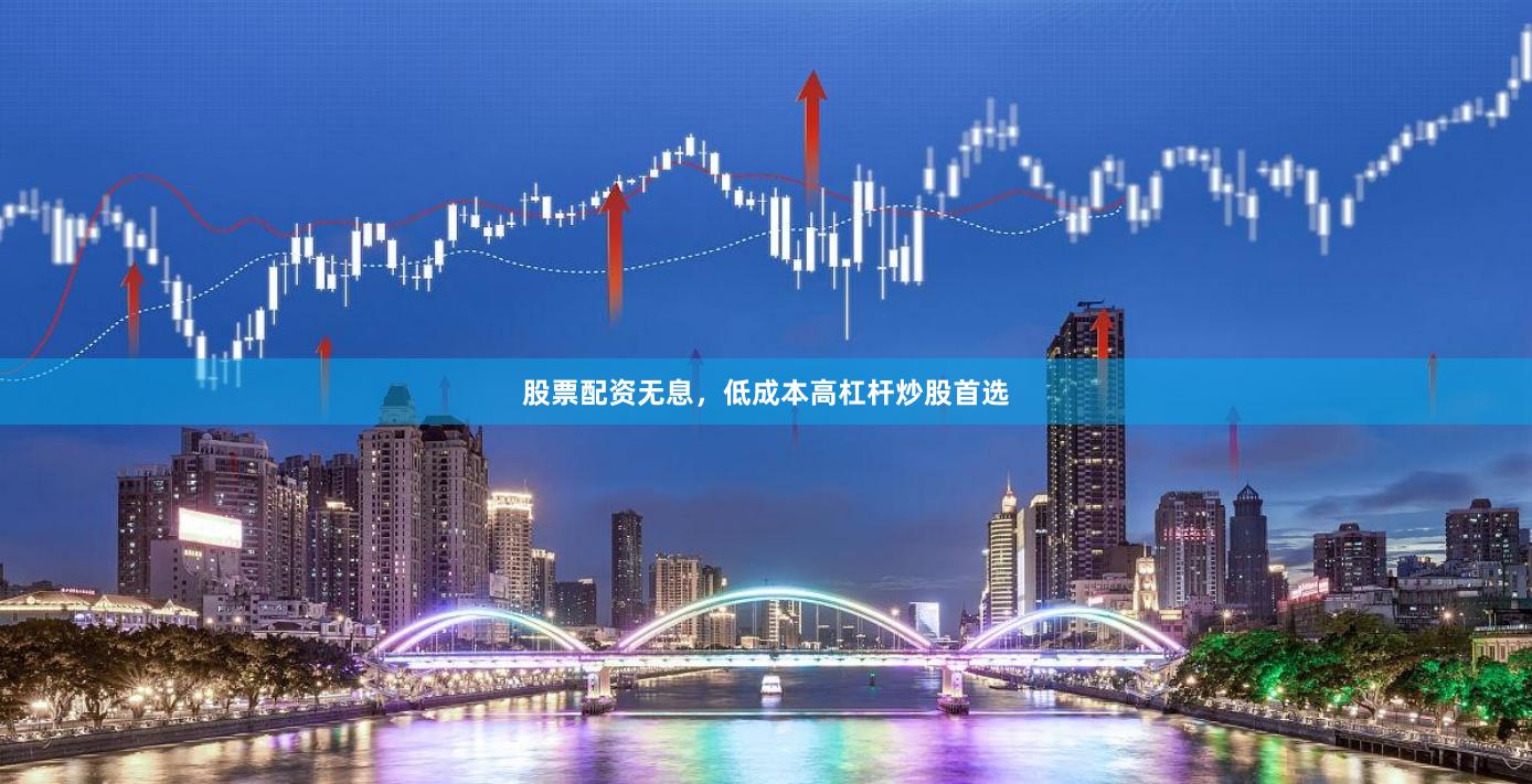 股票配资无息，低成本高杠杆炒股首选