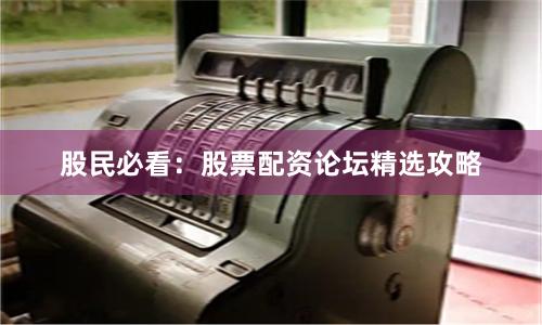 股民必看：股票配资论坛精选攻略